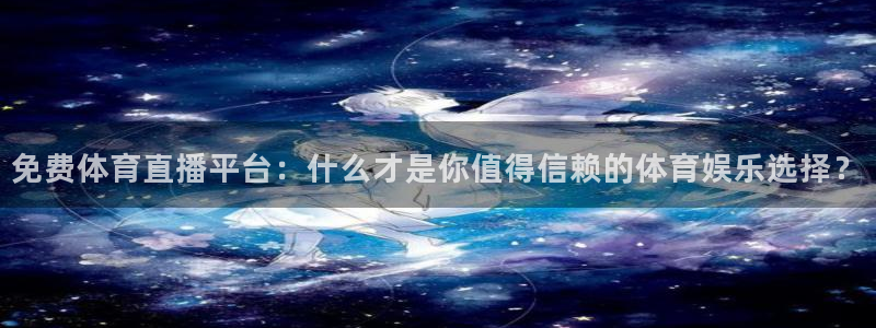 51视频直播软件：免费体育直播平台：什么才是你值得信赖的体育娱乐选择？